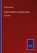 Friedrich Hebbel's sammtliche Werke