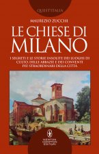 chiese di Milano. I segreti e le storie insolite dei luoghi di culto, delle abbazie e dei conventi più straordinari della città