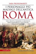 personaggi più malvagi dell'antica Roma. Vizi, delitti, passioni e crudeltà dalla Repubblica alle follie degli imperatori