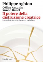 potere della distruzione creatrice. Innovazione, crescita e futuro del capitalismo