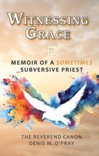 Witnessing Grace: Memoir of a Sometimes Subversive Priet