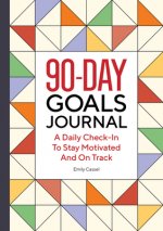 The 90-Day Goals Journal: A Daily Check-In to Stay Motivated and on Track