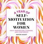 A Year of Self Motivation for Women: Daily Inspiration, Courage, and Confidence