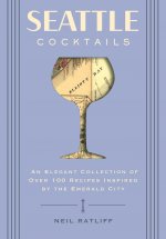 Seattle Cocktails: An Elegant Collection of Over 100 Recipes Inspired by the Emerald City (Drink Recipes, Mixology, City Cocktails, Barte