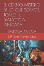 cerebro misterio de lo que somos . Tomo III. DIALECTICA APLICADA.