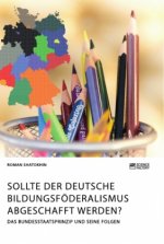 Sollte der deutsche Bildungsfoederalismus abgeschafft werden? Das Bundesstaatsprinzip und seine Folgen