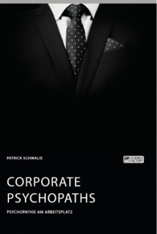 Corporate Psychopaths. Psychopathie am Arbeitsplatz