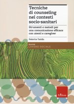 Tecniche di counseling nei contesti socio-sanitari. Strumenti e metodi per una comunicazione efficace con utenti e caregiver