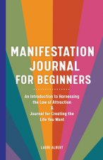 Manifestation Journal for Beginners: An Introduction to Harnessing the Law of Attraction & Journal for Creating the Life You Want