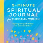 5-Minute Spiritual Journal for Christian Women: Inspiring Prompts to Reflect and Connect with God