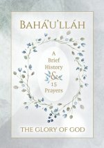 Baha'u'llah - The Glory of God - A Brief History & 15 Prayers