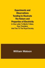 Experiments and Observations Tending to Illustrate the Nature and Properties of Electricity; In One Letter to Martin Folkes, Esq; President, and Two t