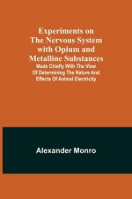 Experiments on the Nervous System with Opium and Metalline Substances; Made Chiefly with the View of Determining the Nature and Effects of Animal Elec