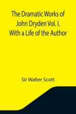 Dramatic Works of John Dryden Vol. I. With a Life of the Author