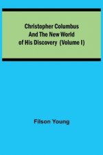 Christopher Columbus and the New World of His Discovery (Volume I)