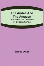 Andes and the Amazon; Or, Across the Continent of South America