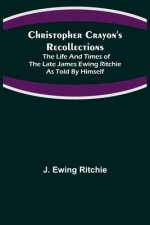Christopher Crayon's Recollections; The Life and Times of the late James Ewing Ritchie as told by himself