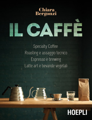 caffè. Specialty coffee, roasting e assaggio tecnico, espresso e brewing, latte art e bevande vegetali (Chiara Bergonzi)()