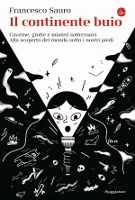 continente buio. Caverne, grotte e misteri sotterranei. Alla scoperta del mondo sotto i nostri piedi