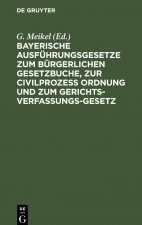Bayerische Ausfuhrungsgesetze zum Burgerlichen Gesetzbuche, zur Civilprozess Ordnung und zum Gerichts-Verfassungs-Gesetz
