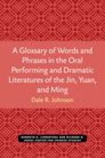 A Glossary of Words and Phrases in the Oral Performing and Dramatic Literatures of the Jin, Yuan, and Ming