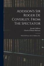Addison's Sir Roger De Coverley, From The Spectator; With Full Notes, Life of Addison, Etc.