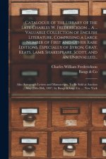 Catalogue of the Library of the Late Charles W. Frederickson ... A ... Valuable Collection of English Literature, Comprising a Large Number of First a