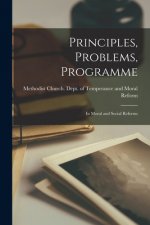 Principles, Problems, Programme [microform]: in Moral and Social Reforms