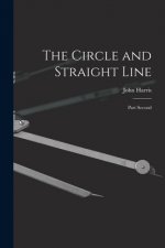 The Circle and Straight Line [microform]: Part Second