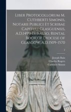 Liber Protocollorum M. Cuthberti Simonis, Notarii Publici Et Scribae Capituli Glasguensis, A.D.1499-1513 Also, Rental Book of Diocese of Glasgow, A.D.