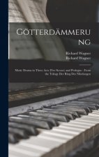 Götterdämmerung: Music Drama in Three Acts (five Scenes) and Prologue: From the Trilogy Der Ring Des Nibelungen