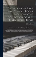 Catalogue of Rare and Curious Books Including the Collection of M. [i. E. Monsieur] Tross [microform]