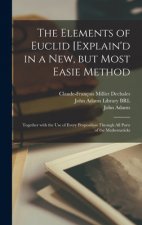 Elements of Euclid [explain'd in a New, but Most Easie Method