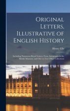 Original Letters, Illustrative of English History [microform]; Including Numerous Royal Letters; From Autographs in the British Museum, and One or Two