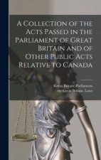 Collection of the Acts Passed in the Parliament of Great Britain and of Other Public Acts Relative to Canada [microform]