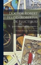 Doctor Robert Fludd (Robertus De Fluctibus): the English Rosicrucian: Life and Writings
