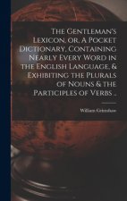 Gentleman's Lexicon, or, A Pocket Dictionary, Containing Nearly Every Word in the English Language, & Exhibiting the Plurals of Nouns & the Participle