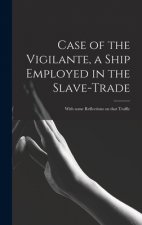 Case of the Vigilante, a Ship Employed in the Slave-trade: With Some Reflections on That Traffic