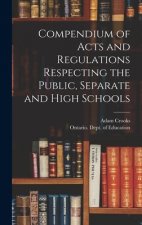 Compendium of Acts and Regulations Respecting the Public, Separate and High Schools [microform]