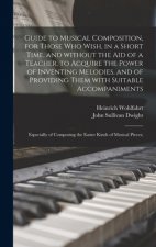 Guide to Musical Composition, for Those Who Wish, in a Short Time, and Without the Aid of a Teacher, to Acquire the Power of Inventing Melodies, and o