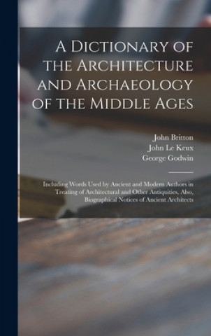 A Dictionary of the Architecture and Archaeology of the Middle Ages: Including Words Used by Ancient and Modern Authors in Treating of Architectural a