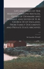 Life and Times of Her Majesty Caroline Matilda, Queen of Denmark and Norway, and Sister of H. M. George III of England, From Family Documents and Priv