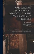 Narrative of Discovery and Adventure in the Polar Seas and Regions [microform]