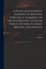 Plain and Earnest Address to Britons, Especially Farmers, on the Interesting State of Public Affairs in Great Britain and France