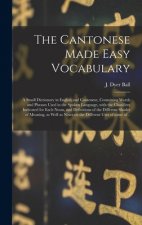 Cantonese Made Easy Vocabulary; a Small Dictionary in English and Cantonese, Containing Words and Phrases Used in the Spoken Language, With the Classi