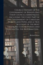 Church-history of the Government of Bishops and Their Councils Abbreviated. Including the Chief Part of the Government of Christian Princes and Popes,