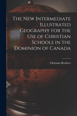 New Intermediate Illustrated Geography for the Use of Christian Schools in the Dominion of Canada [microform]