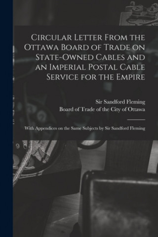 Circular Letter From the Ottawa Board of Trade on State-owned Cables and an Imperial Postal Cable Service for the Empire [microform]