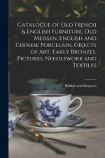 Catalogue of Old French & English Furniture, Old Meissen, English and Chinese Porcelain, Objects of Art, Early Bronzes, Pictures, Needlework and Texti