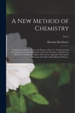New Method of Chemistry; Including the History, Theory and Practice of the Art. Translated From the Original Latin of Dr. Boerhaave's Elementa Chemiae